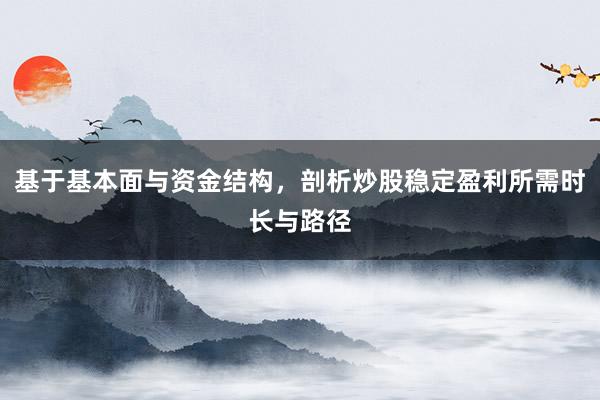 基于基本面与资金结构，剖析炒股稳定盈利所需时长与路径