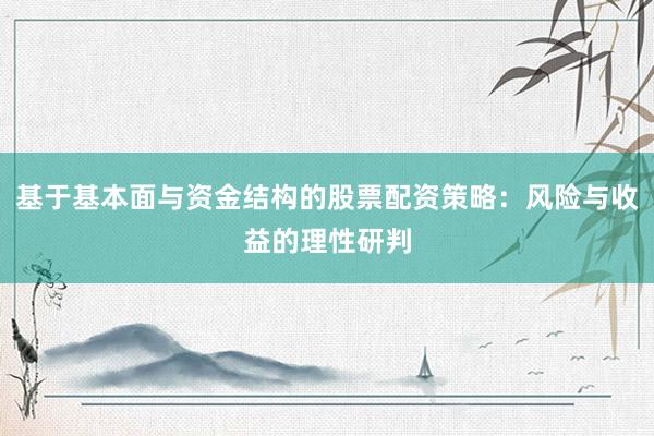 基于基本面与资金结构的股票配资策略：风险与收益的理性研判