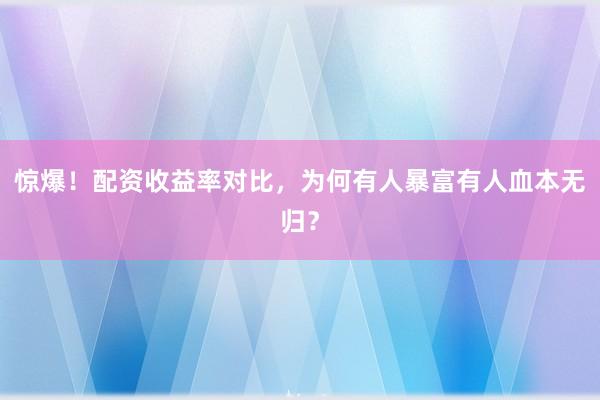 惊爆！配资收益率对比，为何有人暴富有人血本无归？