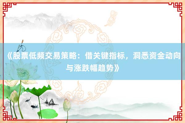 《股票低频交易策略：借关键指标，洞悉资金动向与涨跌幅趋势》