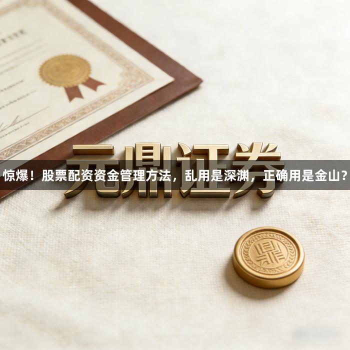 惊爆！股票配资资金管理方法，乱用是深渊，正确用是金山？