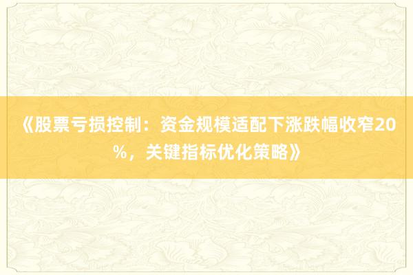 《股票亏损控制：资金规模适配下涨跌幅收窄20%，关键指标优化策略》