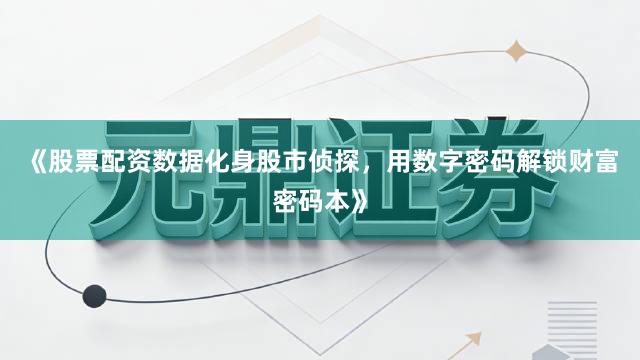 《股票配资数据化身股市侦探，用数字密码解锁财富密码本》