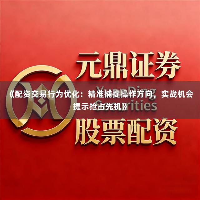 《配资交易行为优化：精准捕捉操作方向，实战机会提示抢占先机》