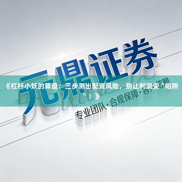 《杠杆小妖的算盘：三步测出配资风险，别让利润变“陷阱”！》