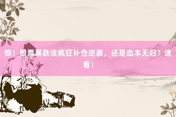 惊！股票暴跌该疯狂补仓逆袭，还是血本无归？速看！