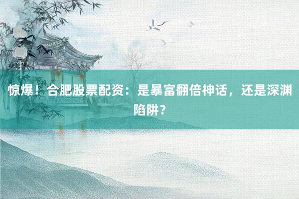 惊爆！合肥股票配资：是暴富翻倍神话，还是深渊陷阱？