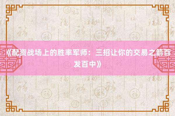 《配资战场上的胜率军师：三招让你的交易之箭百发百中》