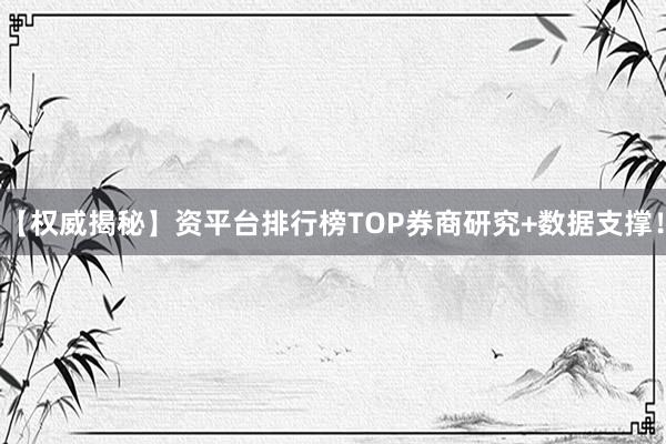 【权威揭秘】资平台排行榜TOP券商研究+数据支撑！