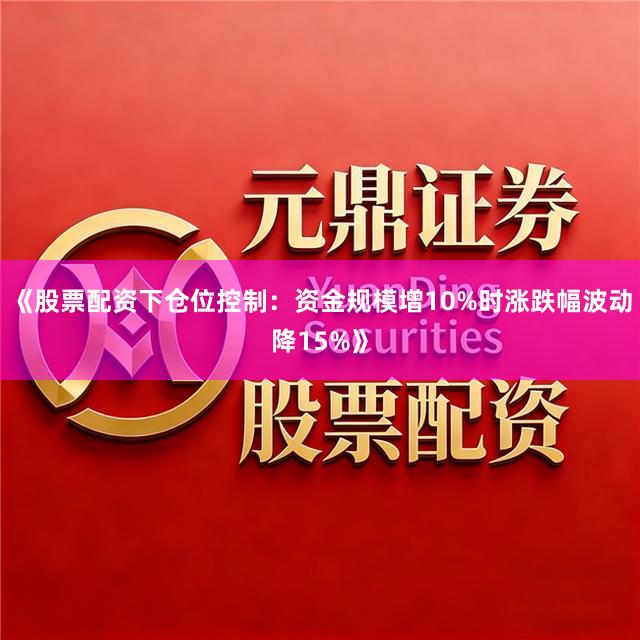 《股票配资下仓位控制：资金规模增10%时涨跌幅波动降15%》