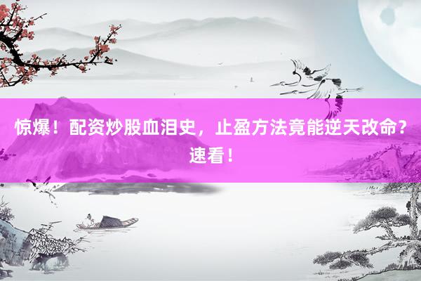 惊爆！配资炒股血泪史，止盈方法竟能逆天改命？速看！