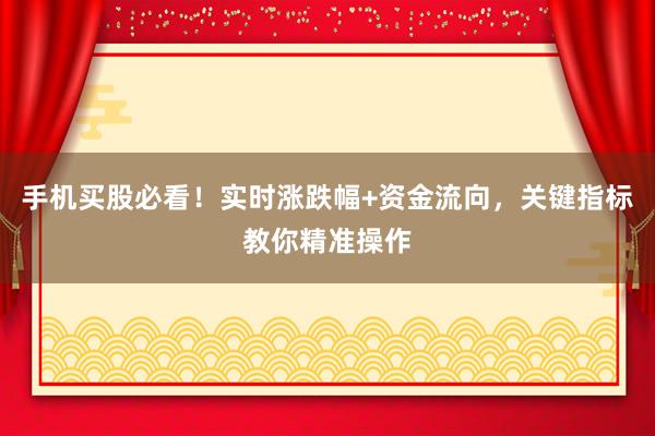 手机买股必看！实时涨跌幅+资金流向，关键指标教你精准操作