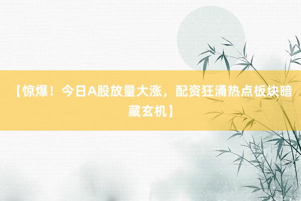 【惊爆！今日A股放量大涨，配资狂涌热点板块暗藏玄机】