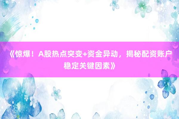 《惊爆！A股热点突变+资金异动，揭秘配资账户稳定关键因素》