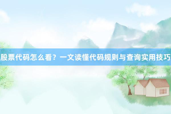 股票代码怎么看？一文读懂代码规则与查询实用技巧