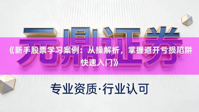 《新手股票学习案例：从操解析，掌握避开亏损陷阱快速入门》