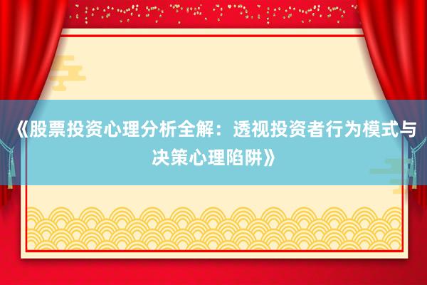 《股票投资心理分析全解：透视投资者行为模式与决策心理陷阱》