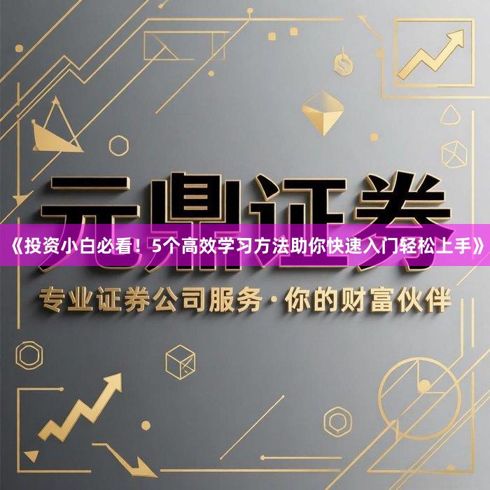 《投资小白必看！5个高效学习方法助你快速入门轻松上手》