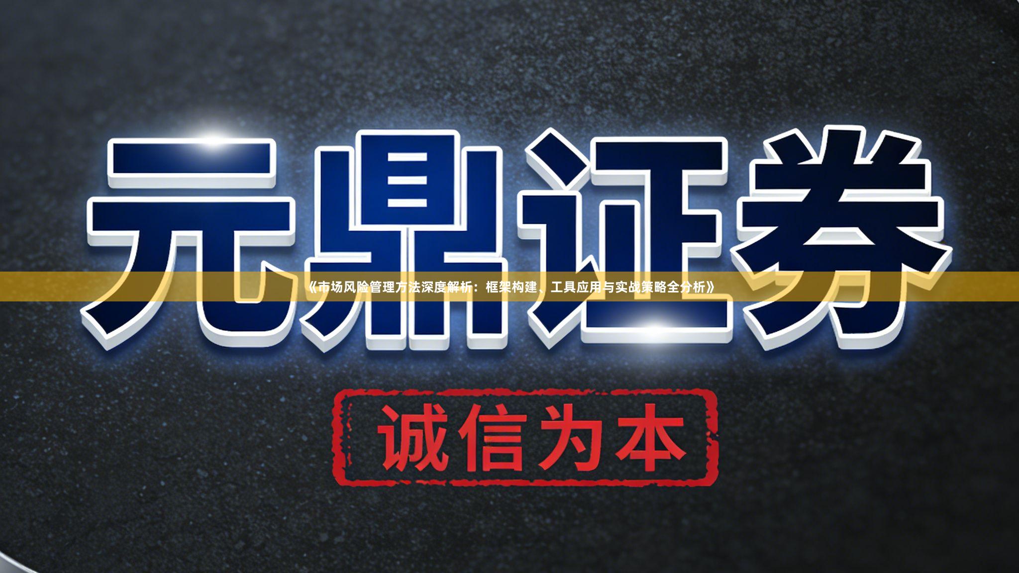 《市场风险管理方法深度解析：框架构建、工具应用与实战策略全分析》