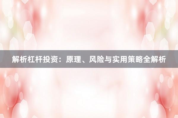 解析杠杆投资：原理、风险与实用策略全解析