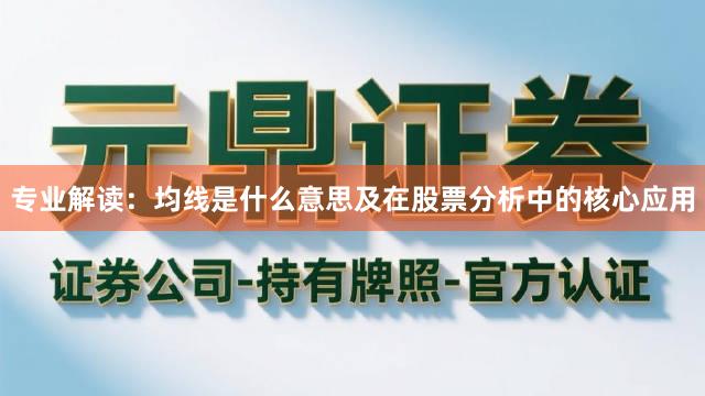 专业解读：均线是什么意思及在股票分析中的核心应用