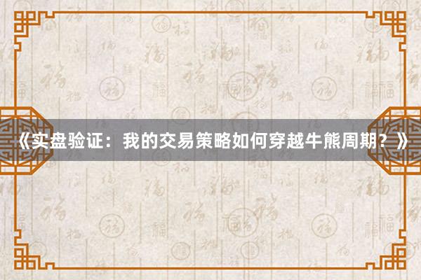 《实盘验证：我的交易策略如何穿越牛熊周期？》