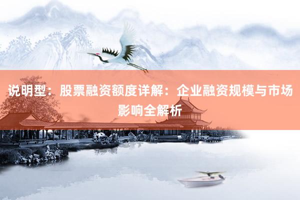 说明型：股票融资额度详解：企业融资规模与市场影响全解析