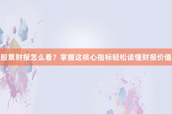 股票财报怎么看？掌握这核心指标轻松读懂财报价值