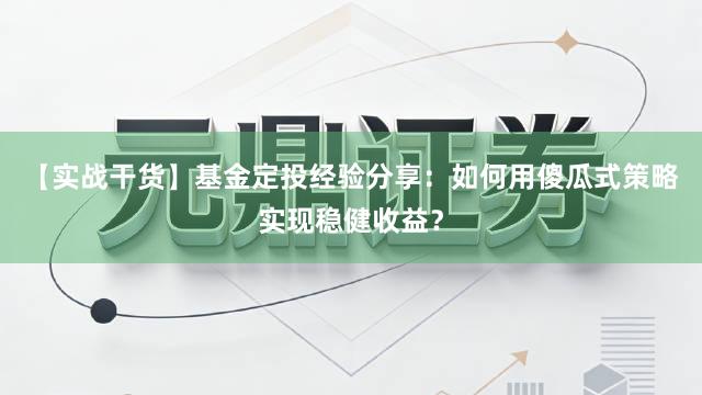 【实战干货】基金定投经验分享：如何用傻瓜式策略实现稳健收益？
