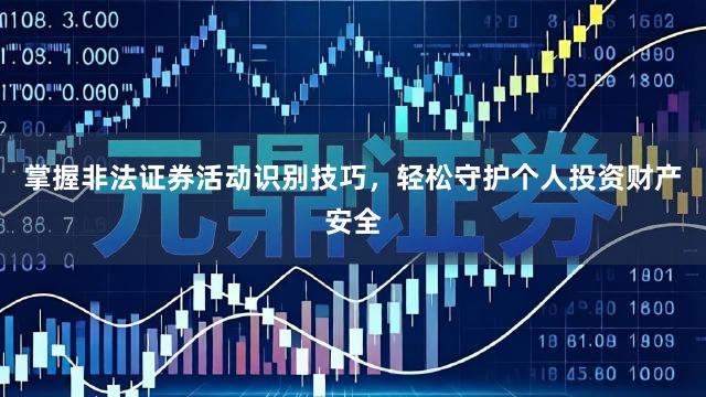 掌握非法证券活动识别技巧，轻松守护个人投资财产安全