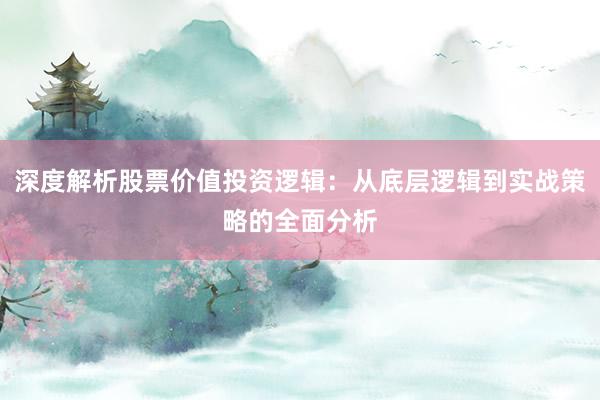 深度解析股票价值投资逻辑：从底层逻辑到实战策略的全面分析
