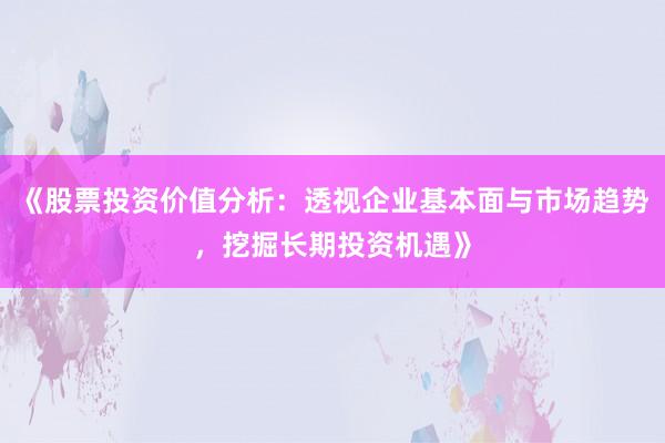 《股票投资价值分析：透视企业基本面与市场趋势，挖掘长期投资机遇》