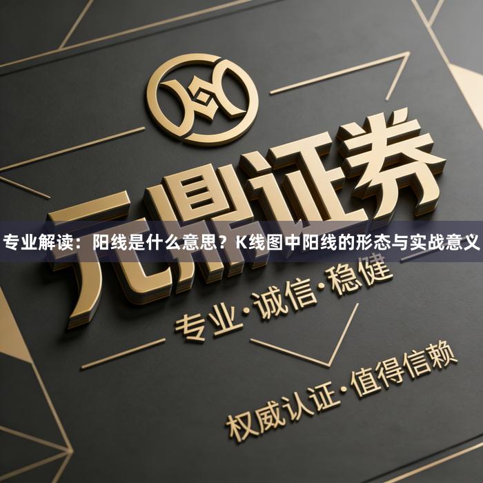 专业解读：阳线是什么意思？K线图中阳线的形态与实战意义