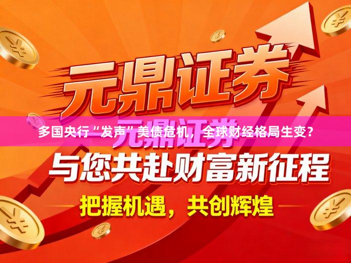 多国央行“发声”美债危机，全球财经格局生变？
