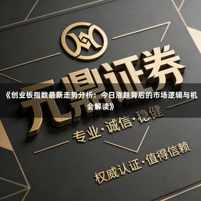 《创业板指数最新走势分析：今日涨跌背后的市场逻辑与机会解读》