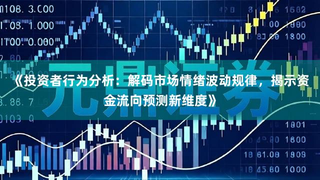 《投资者行为分析：解码市场情绪波动规律，揭示资金流向预测新维度》