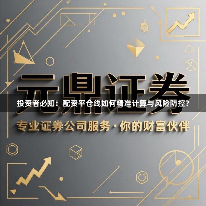 投资者必知：配资平仓线如何精准计算与风险防控？