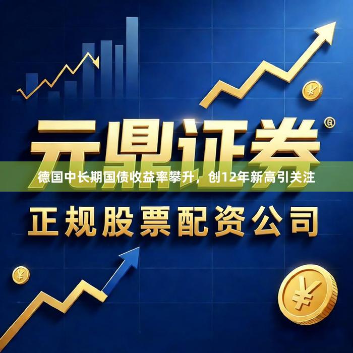 德国中长期国债收益率攀升，创12年新高引关注