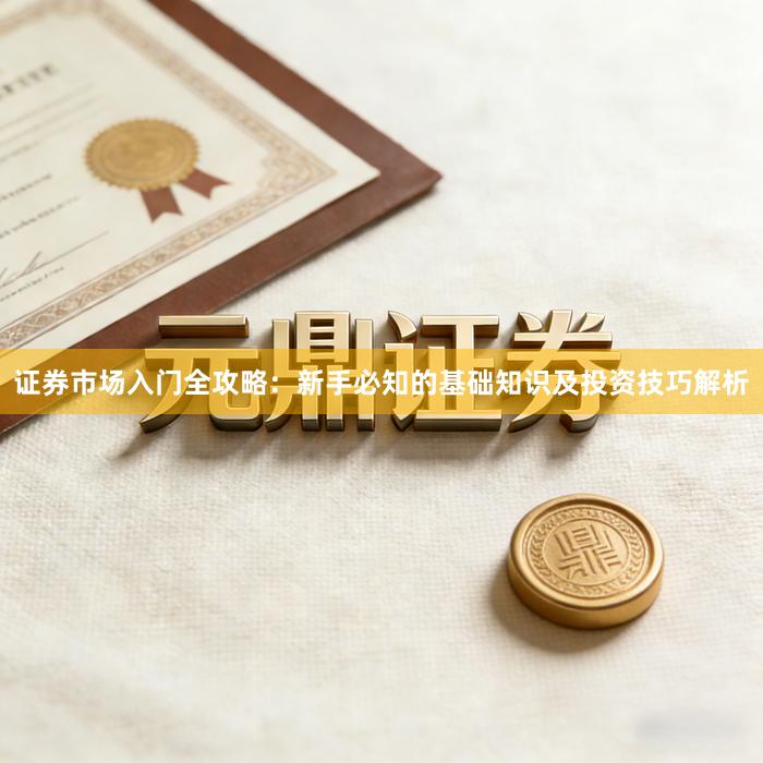 证券市场入门全攻略：新手必知的基础知识及投资技巧解析