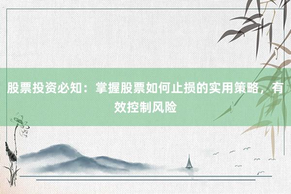 股票投资必知：掌握股票如何止损的实用策略，有效控制风险