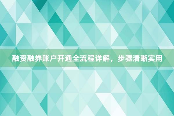 融资融券账户开通全流程详解，步骤清晰实用
