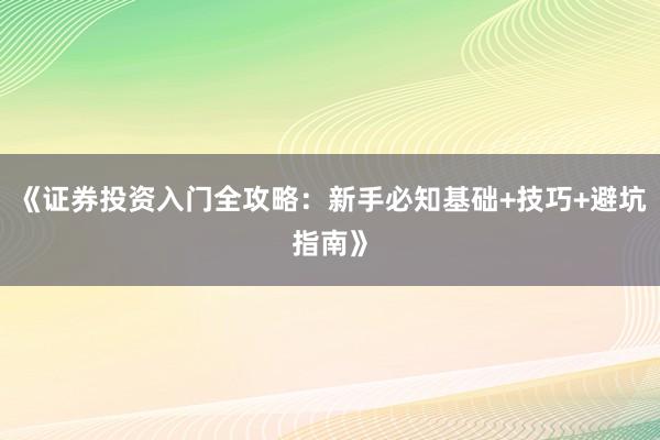 《证券投资入门全攻略：新手必知基础+技巧+避坑指南》
