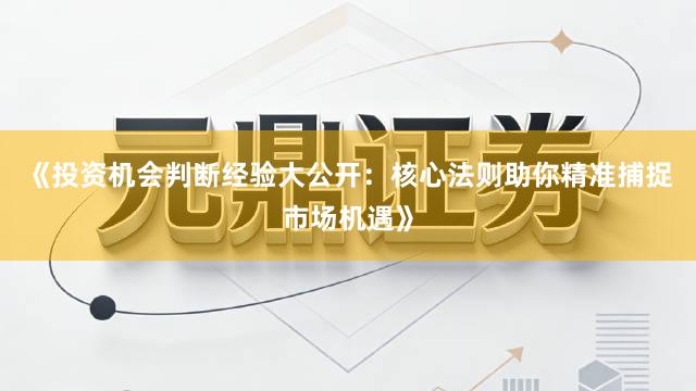 《投资机会判断经验大公开：核心法则助你精准捕捉市场机遇》