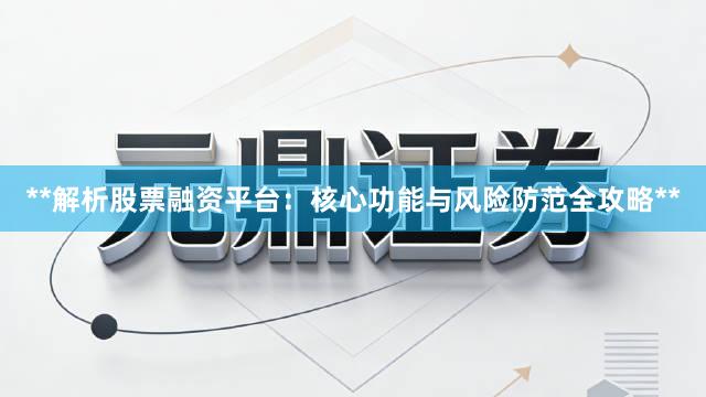 **解析股票融资平台：核心功能与风险防范全攻略**