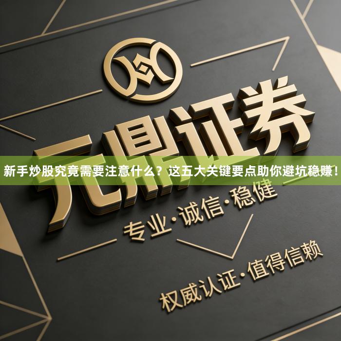 新手炒股究竟需要注意什么？这五大关键要点助你避坑稳赚！