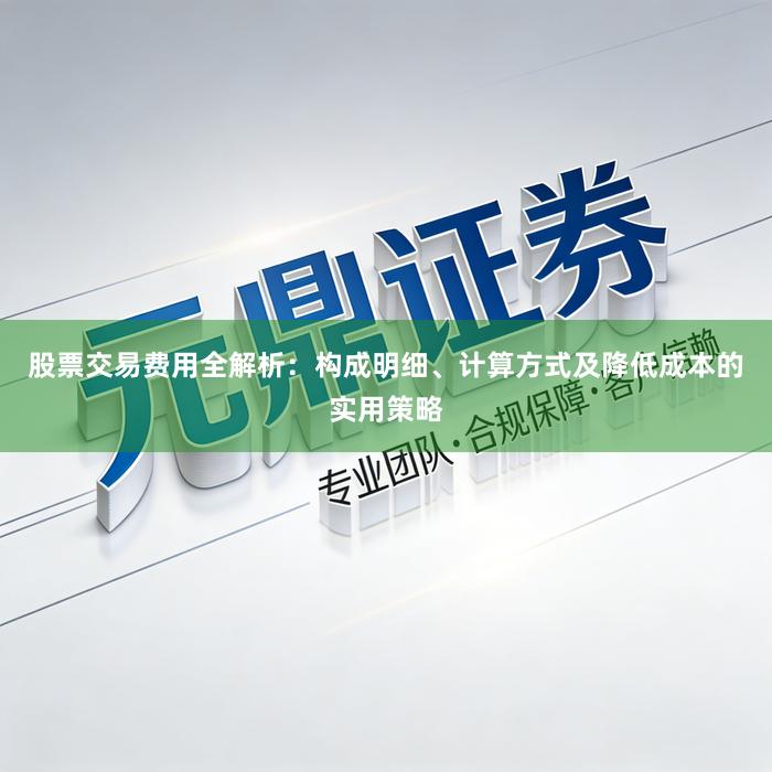 股票交易费用全解析：构成明细、计算方式及降低成本的实用策略