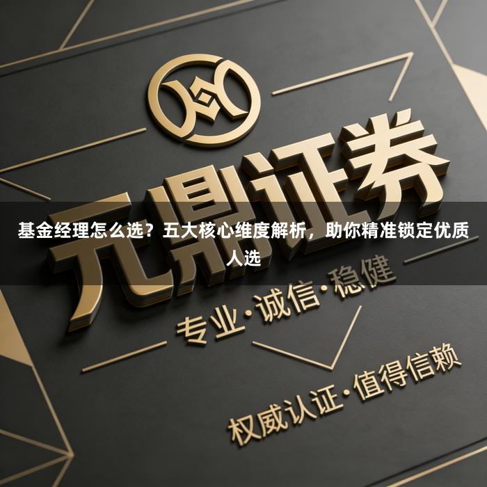 基金经理怎么选？五大核心维度解析，助你精准锁定优质人选