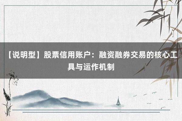【说明型】股票信用账户：融资融券交易的核心工具与运作机制