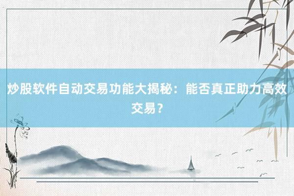 炒股软件自动交易功能大揭秘：能否真正助力高效交易？