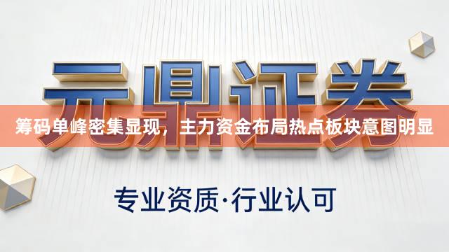 筹码单峰密集显现，主力资金布局热点板块意图明显